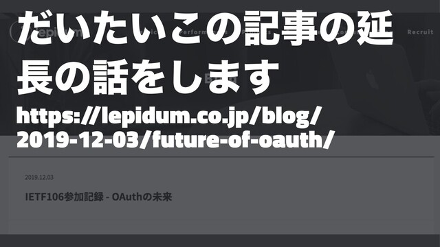 ͍͍ͩͨ͜ͷهࣄͷԆ
௕ͷ࿩Λ͠·͢
https:/
/lepidum.co.jp/blog/
2019-12-03/future-of-oauth/
