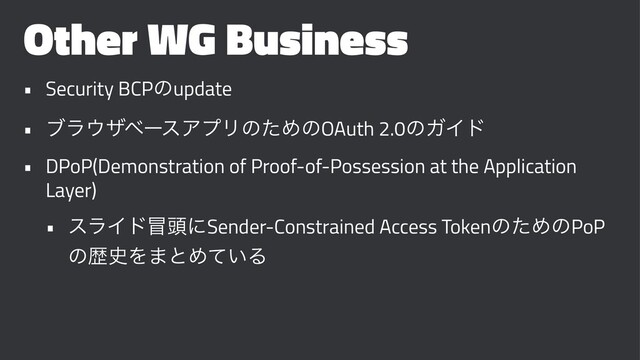 Other WG Business
• Security BCPͷupdate
• ϒϥ΢βϕʔεΞϓϦͷͨΊͷOAuth 2.0ͷΨΠυ
• DPoP(Demonstration of Proof-of-Possession at the Application
Layer)
• εϥΠυ๯಄ʹSender-Constrained Access TokenͷͨΊͷPoP
ͷྺ࢙Λ·ͱΊ͍ͯΔ
