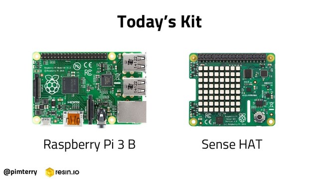Today’s Kit
@pimterry
Raspberry Pi 3 B Sense HAT

