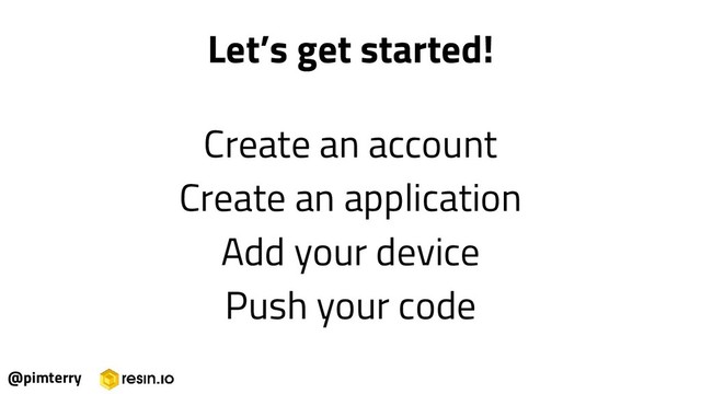 Create an account
Create an application
Add your device
Push your code
@pimterry
Let’s get started!
