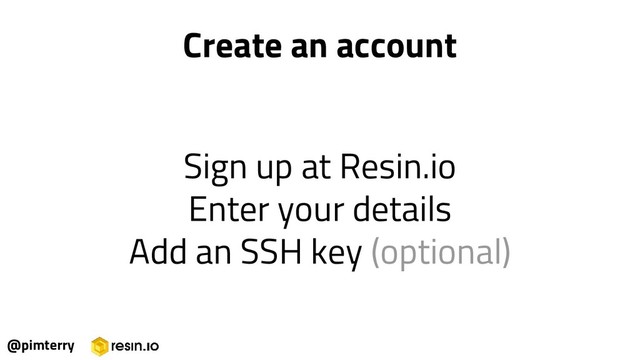 Sign up at Resin.io
Enter your details
Add an SSH key (optional)
@pimterry
Create an account
