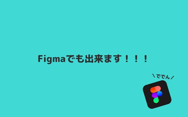 Figmaでも出来ます！！！
＼ででん／
