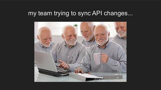 my team trying to sync API changes...
