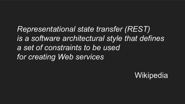 Representational state transfer (REST)
is a software architectural style that defines
a set of constraints to be used
for creating Web services
Wikipedia
