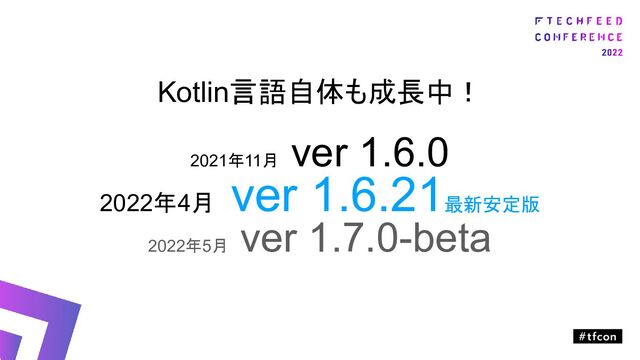 Kotlin言語自体も成長中！
2021年11月
ver 1.6.0
2022年4月
ver 1.6.21最新安定版
2022年5月
ver 1.7.0-beta
