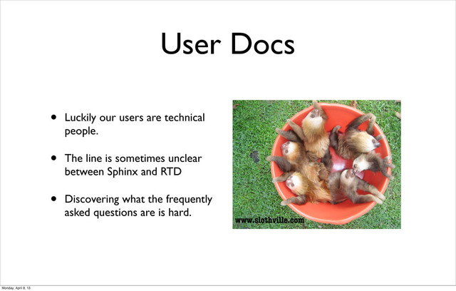 User Docs
• Luckily our users are technical
people.
• The line is sometimes unclear
between Sphinx and RTD
• Discovering what the frequently
asked questions are is hard.
Monday, April 8, 13
