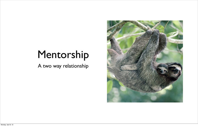 Mentorship
A two way relationship
Monday, April 8, 13
