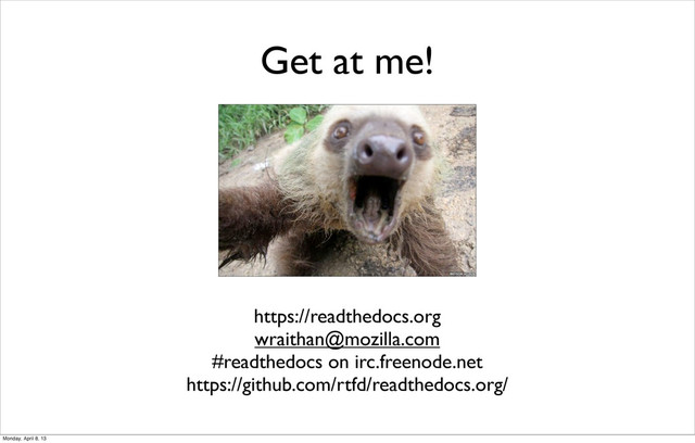 https://readthedocs.org
wraithan@mozilla.com
#readthedocs on irc.freenode.net
https://github.com/rtfd/readthedocs.org/
Get at me!
Monday, April 8, 13
