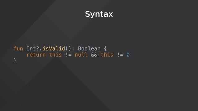 Syntax
fun Int?.isValid(): Boolean {
return this != null && this != 0
}
