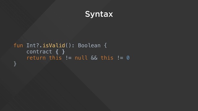 Syntax
fun Int?.isValid(): Boolean {
contract { }
return this != null && this != 0
}
