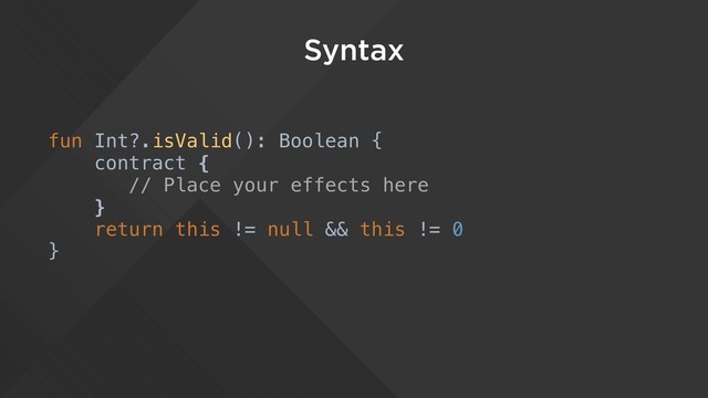 Syntax
fun Int?.isValid(): Boolean {
contract {
// Place your effects here
}
return this != null && this != 0
}
