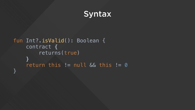 Syntax
fun Int?.isValid(): Boolean {
contract {
returns(true)
}
return this != null && this != 0
}
