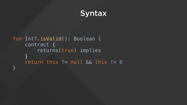 Syntax
fun Int?.isValid(): Boolean {
contract {
returns(true) implies
}
return this != null && this != 0
}
