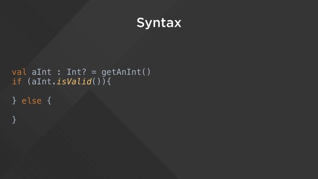 Syntax
val aInt : Int? = getAnInt()
if (aInt.isValid()){
} else {
}
