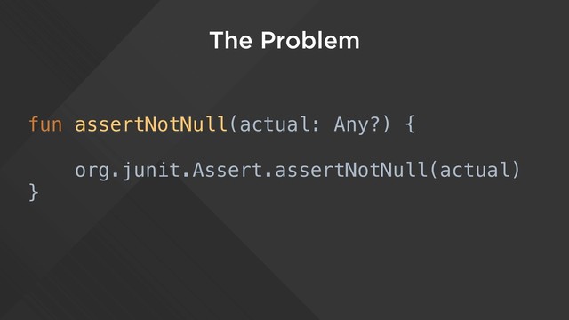 The Problem
fun assertNotNull(actual: Any?) {
org.junit.Assert.assertNotNull(actual)
}
