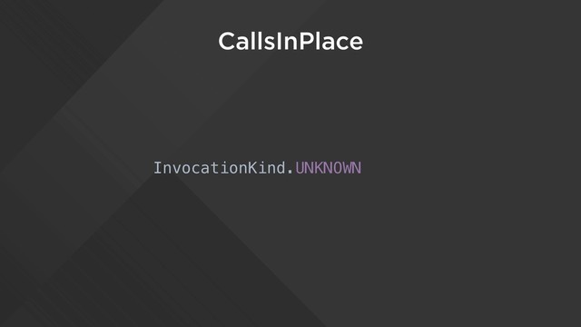 CallsInPlace
InvocationKind.UNKNOWN

