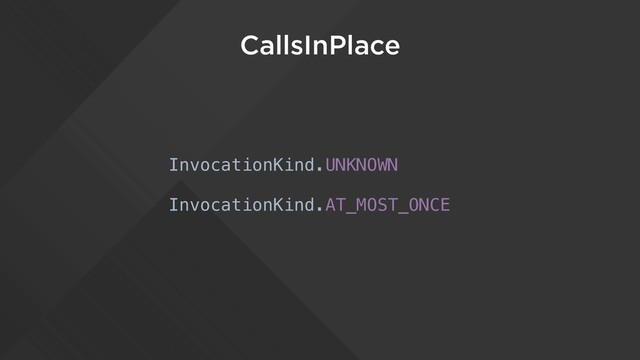 CallsInPlace
InvocationKind.UNKNOWN
InvocationKind.AT_MOST_ONCE
