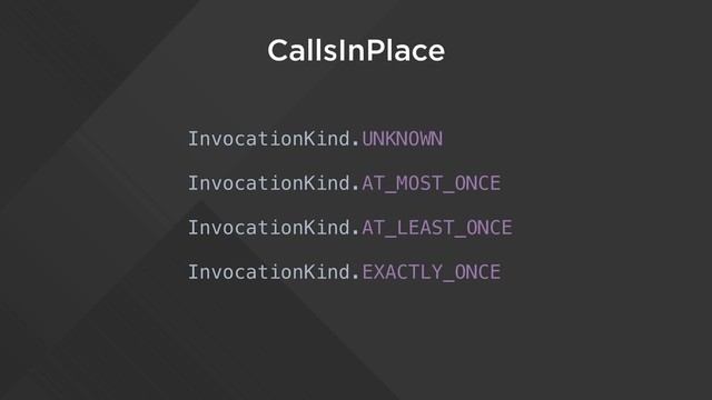 CallsInPlace
InvocationKind.UNKNOWN
InvocationKind.AT_MOST_ONCE
InvocationKind.AT_LEAST_ONCE
InvocationKind.EXACTLY_ONCE
