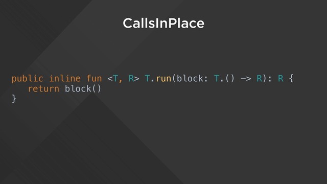 CallsInPlace
public inline fun  T.run(block: T.() -> R): R {
return block()
}
