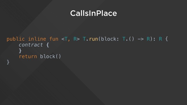 CallsInPlace
public inline fun  T.run(block: T.() -> R): R {
contract {
}
return block()
}
