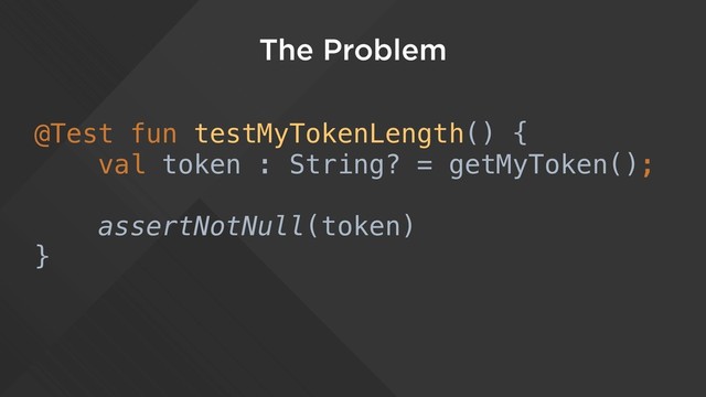 The Problem
@Test fun testMyTokenLength() {
val token : String? = getMyToken();
assertNotNull(token)
}
