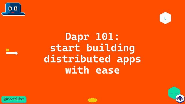 Dapr 101:
start building
distributed apps
with ease
