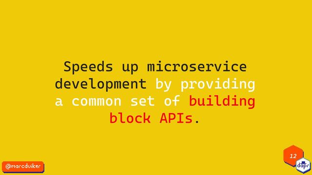 Speeds up microservice
development by providing
a common set of building
block APIs.
12
