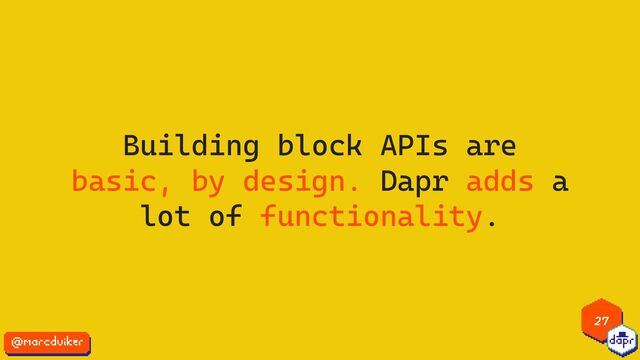 27
Building block APIs are
basic, by design. Dapr adds a
lot of functionality.
