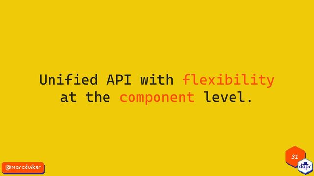 31
Unified API with flexibility
at the component level.
