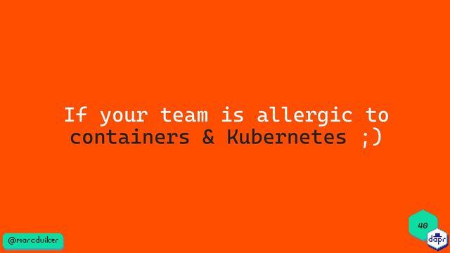 40
If your team is allergic to
containers & Kubernetes ;)
