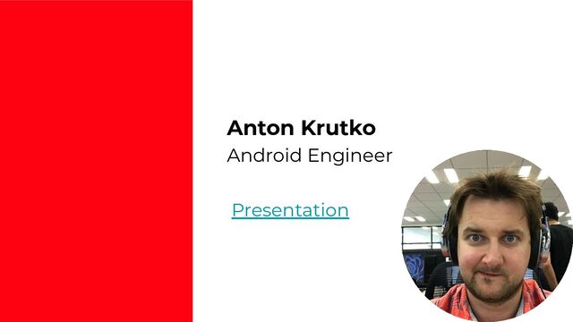 Presentation
Anton Krutko
Android Engineer
