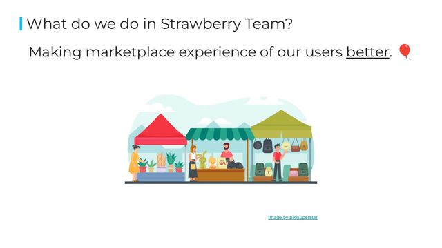 Making marketplace experience of our users better. 🎈
What do we do in Strawberry Team?
Image by pikisuperstar
