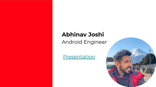 Presentation
Abhinav Joshi
Android Engineer
