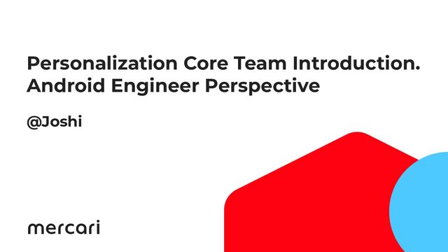 58
Personalization Core Team Introduction.
Android Engineer Perspective
@Joshi
