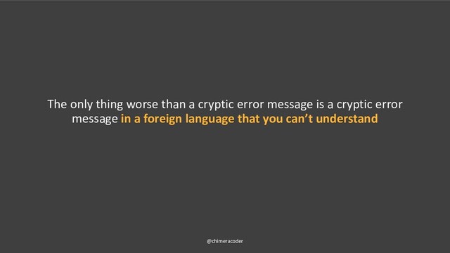 The only thing worse than a cryptic error message is a cryptic error
message in a foreign language that you can’t understand
@chimeracoder
