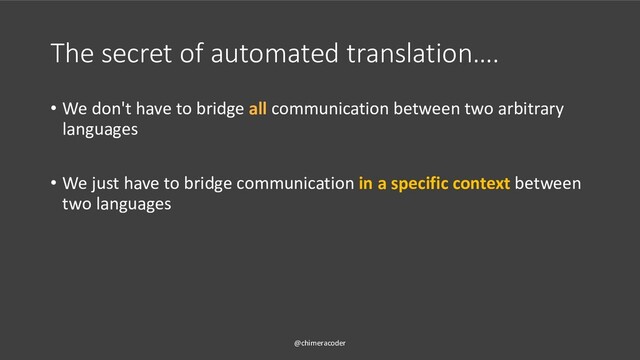 The secret of automated translation….
• We don't have to bridge all communication between two arbitrary
languages
• We just have to bridge communication in a specific context between
two languages
@chimeracoder
