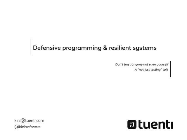 Defensive programming & resilient systems
Don’t trust anyone not even yourself
A “not just testing” talk
kini@tuenti.com
@kinisoftware
