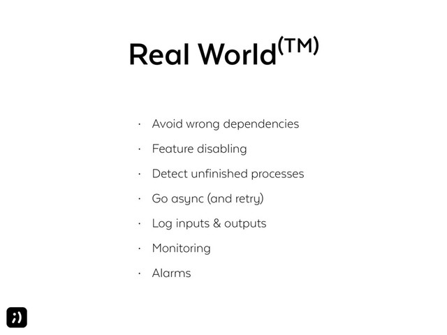 Real World(TM)
• Avoid wrong dependencies
• Feature disabling
• Detect unfinished processes
• Go async (and retry)
• Log inputs & outputs
• Monitoring
• Alarms
