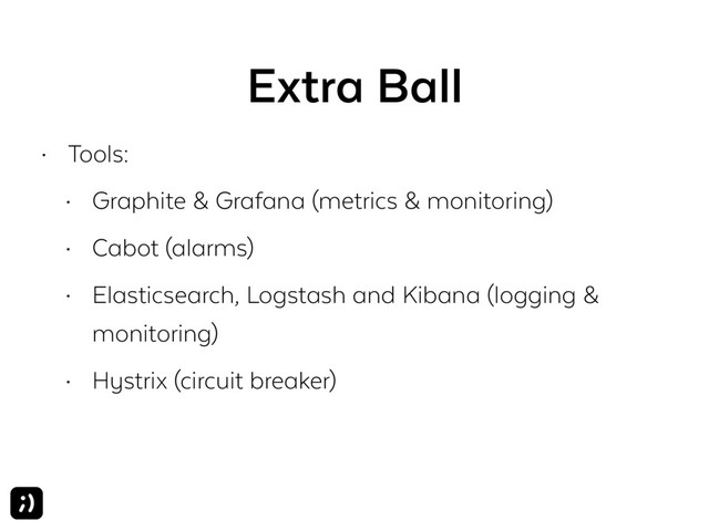 Extra Ball
• Tools:
• Graphite & Grafana (metrics & monitoring)
• Cabot (alarms)
• Elasticsearch, Logstash and Kibana (logging &
monitoring)
• Hystrix (circuit breaker)
