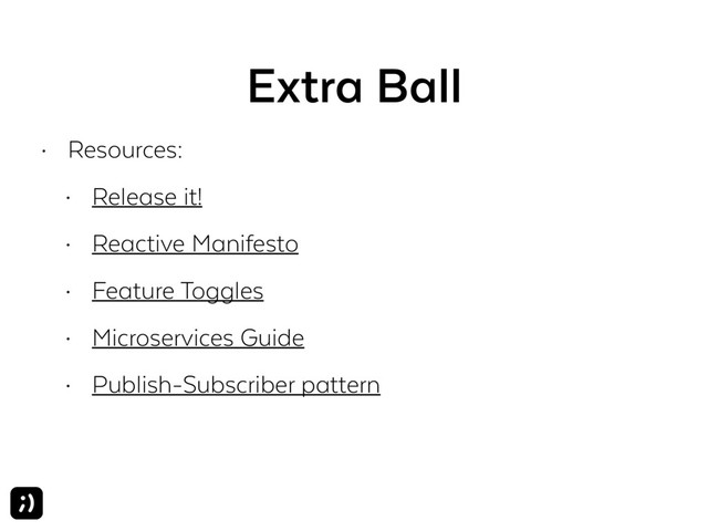 Extra Ball
• Resources:
• Release it!
• Reactive Manifesto
• Feature Toggles
• Microservices Guide
• Publish-Subscriber pattern
