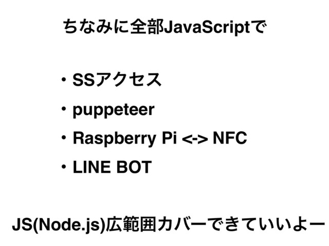 ͪͳΈʹશ෦JavaScriptͰ
ɾSSΞΫηε
ɾpuppeteer
ɾRaspberry Pi <-> NFC
ɾLINE BOT
JS(Node.js)޿ൣғΧόʔͰ͖͍͍ͯΑʔ
