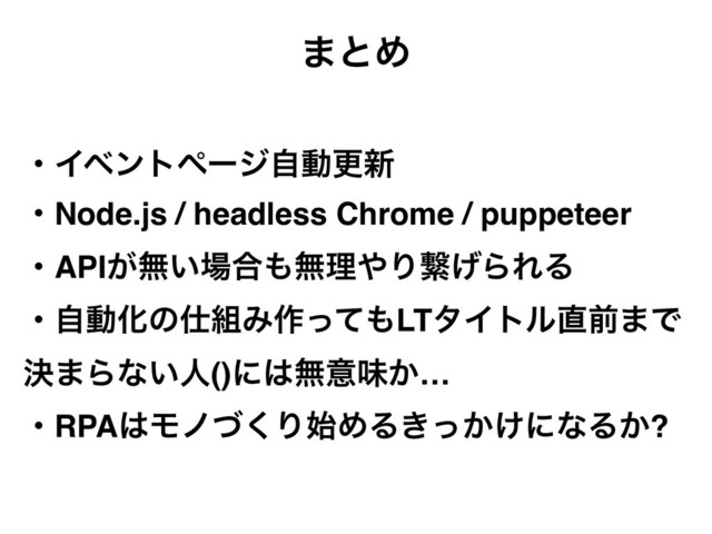 ·ͱΊ
ɾΠϕϯτϖʔδࣗಈߋ৽
ɾNode.js / headless Chrome / puppeteer
ɾAPI͕ແ͍৔߹΋ແཧ΍Γܨ͛ΒΕΔ
ɾࣗಈԽͷ࢓૊Έ࡞ͬͯ΋LTλΠτϧ௚લ·Ͱ
ܾ·Βͳ͍ਓ()ʹ͸ແҙຯ͔…
ɾRPA͸Ϟϊͮ͘Γ࢝ΊΔ͖͔͚ͬʹͳΔ͔?

