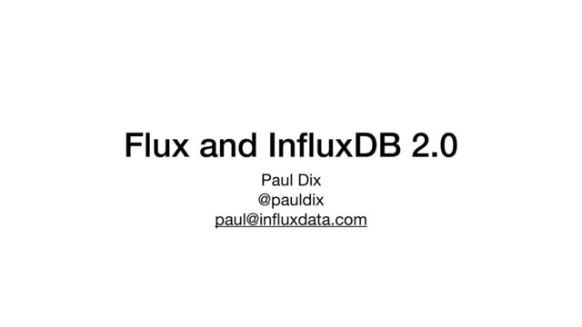 Flux and InﬂuxDB 2.0
Paul Dix

@pauldix

paul@inﬂuxdata.com

