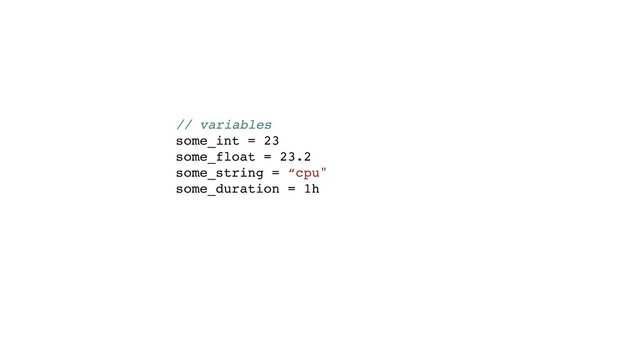 // variables
some_int = 23
some_float = 23.2
some_string = “cpu"
some_duration = 1h

