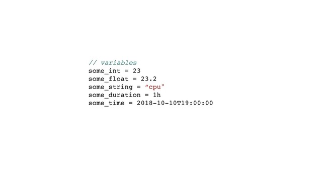 // variables
some_int = 23
some_float = 23.2
some_string = “cpu"
some_duration = 1h
some_time = 2018-10-10T19:00:00
