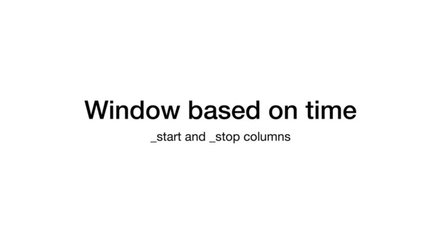 Window based on time
_start and _stop columns
