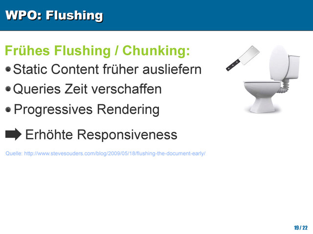 WPO: Flushing
WPO: Flushing
19/ 22
Frühes Flushing / Chunking:
Quelle: http://www.stevesouders.com/blog/2009/05/18/flushing-the-document-early/
Static Content früher ausliefern
Queries Zeit verschaffen
Erhöhte Responsiveness
Progressives Rendering
