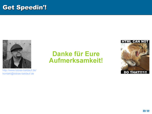 Get Speedin'!
Get Speedin'!
22/ 22
http://www.tobias-baldauf.de/
kontakt@tobias-baldauf.de
Danke für Eure
Aufmerksamkeit!
