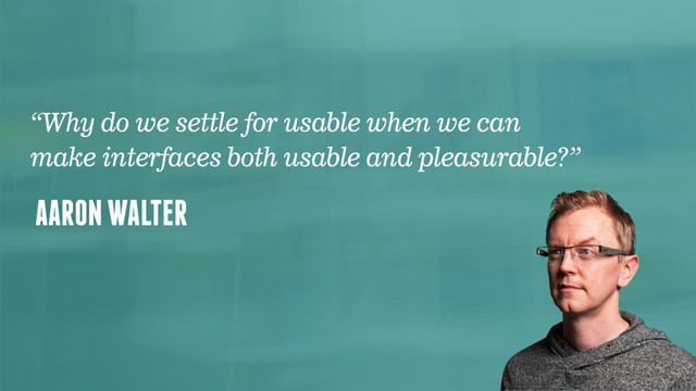 @faz
“Why do we settle for usable when we can
make interfaces both usable and pleasurable?”
AARON WALTER
