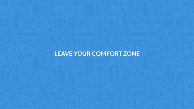 LEAVE YOUR COMFORT ZONE
